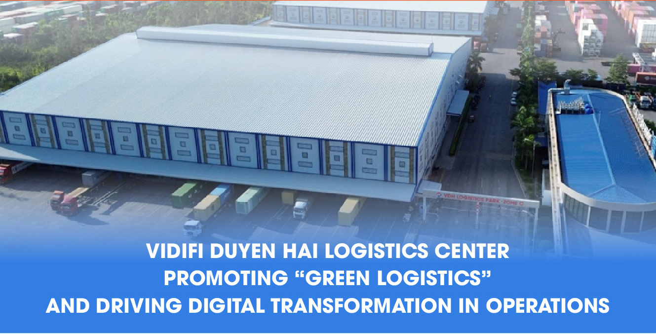 VIDIFI DUYEN HAI : LOGISTICS CENTER PROMOTING GREEN LOGISTICS AND DRIVING DIGITAL TRANSFOEMATION IN OPERATIONS