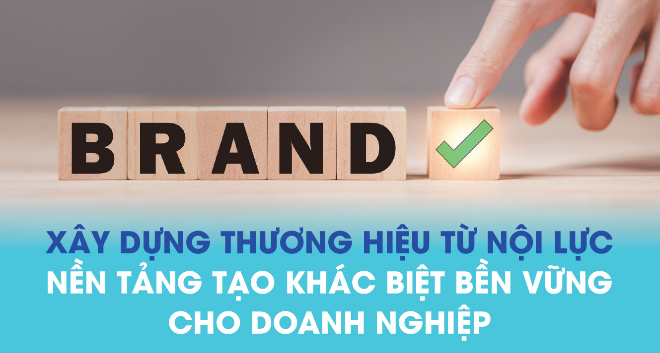 Xây dựng thương hiệu từ nội lực –  Hành trình của doanh nghiệp có tầm nhìn bền vững
